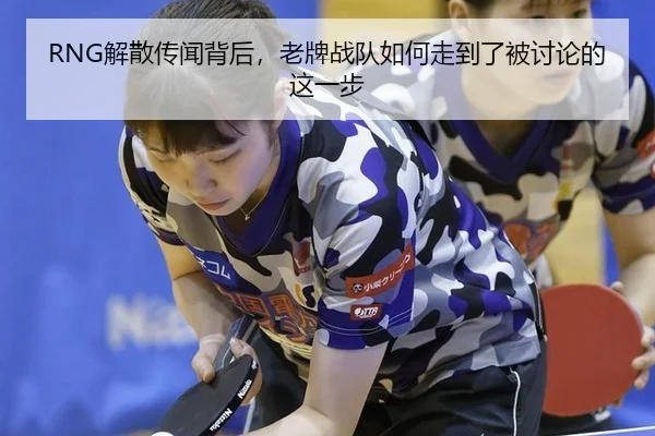 RNG解散传闻背后，老牌战队如何走到了被讨论的这一步